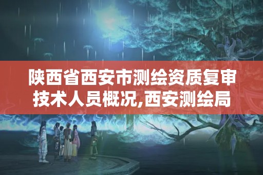 陜西省西安市測繪資質復審技術人員概況,西安測繪局招聘。