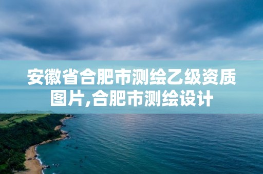 安徽省合肥市測繪乙級資質圖片,合肥市測繪設計