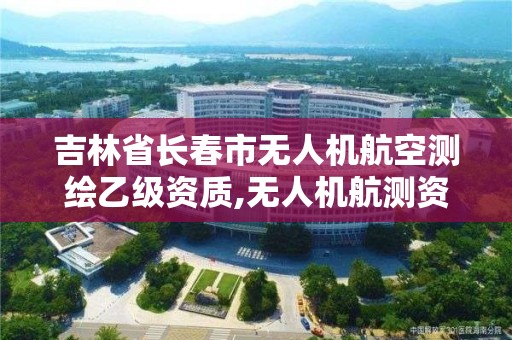 吉林省長春市無人機航空測繪乙級資質,無人機航測資質甲級。