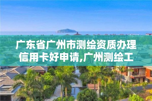 廣東省廣州市測繪資質辦理信用卡好申請,廣州測繪工程公司。