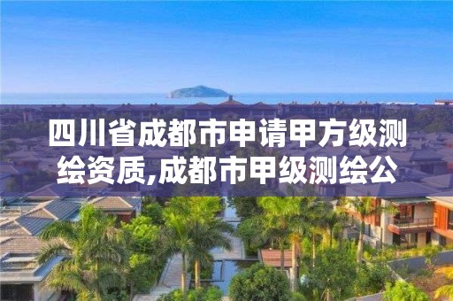 四川省成都市申請甲方級測繪資質,成都市甲級測繪公司