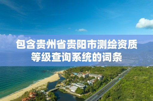 包含貴州省貴陽市測繪資質等級查詢系統的詞條