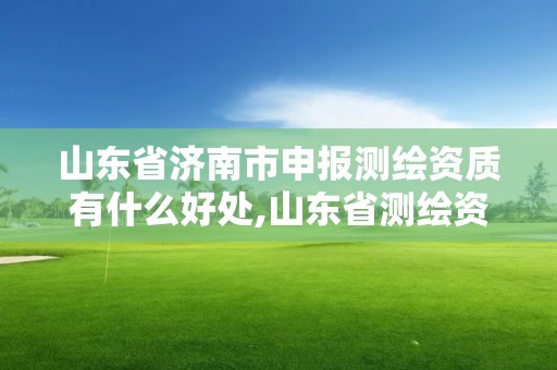 山東省濟(jì)南市申報(bào)測(cè)繪資質(zhì)有什么好處,山東省測(cè)繪資質(zhì)專(zhuān)用章