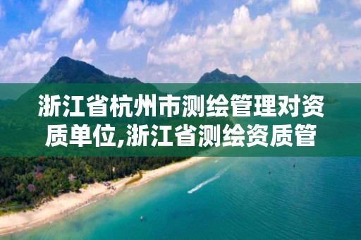 浙江省杭州市測繪管理對資質單位,浙江省測繪資質管理實施細則