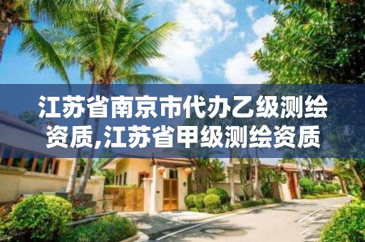 江蘇省南京市代辦乙級測繪資質,江蘇省甲級測繪資質單位