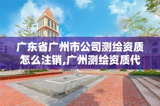 廣東省廣州市公司測(cè)繪資質(zhì)怎么注銷(xiāo),廣州測(cè)繪資質(zhì)代辦