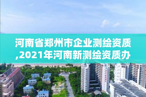 河南省鄭州市企業測繪資質,2021年河南新測繪資質辦理