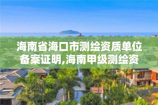 海南省海口市測繪資質單位備案證明,海南甲級測繪資質單位