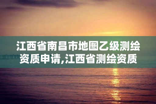 江西省南昌市地圖乙級(jí)測(cè)繪資質(zhì)申請(qǐng),江西省測(cè)繪資質(zhì)查詢