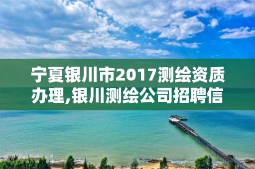 寧夏銀川市2017測繪資質辦理,銀川測繪公司招聘信息