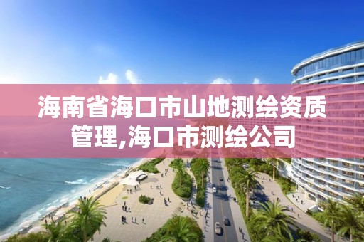 海南省海口市山地測繪資質管理,海口市測繪公司