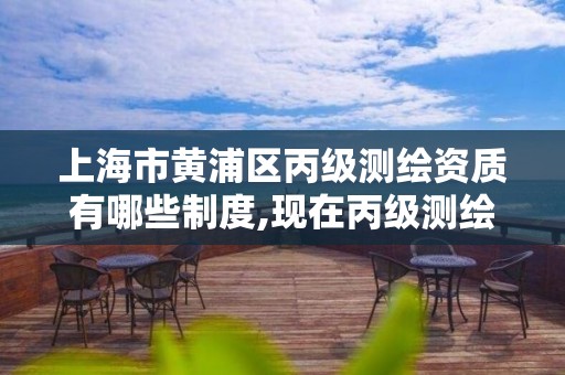 上海市黃浦區丙級測繪資質有哪些制度,現在丙級測繪資質辦理需要多少錢