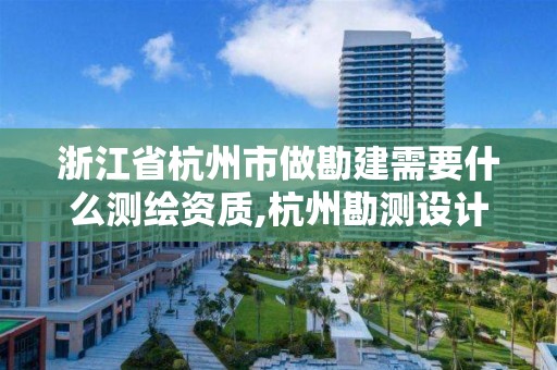 浙江省杭州市做勘建需要什么測繪資質,杭州勘測設計院怎么樣。