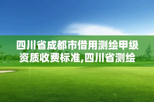 四川省成都市借用測繪甲級資質收費標準,四川省測繪乙級資質條件。