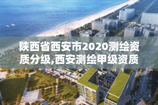 陜西省西安市2020測繪資質(zhì)分級,西安測繪甲級資質(zhì)的單位