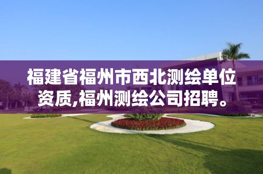 福建省福州市西北測繪單位資質,福州測繪公司招聘。