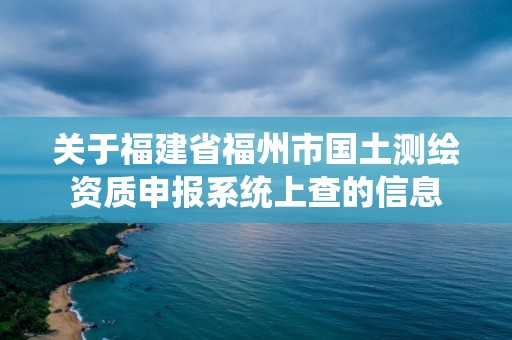 關于福建省福州市國土測繪資質申報系統上查的信息