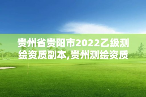 貴州省貴陽(yáng)市2022乙級(jí)測(cè)繪資質(zhì)副本,貴州測(cè)繪資質(zhì)延期公告