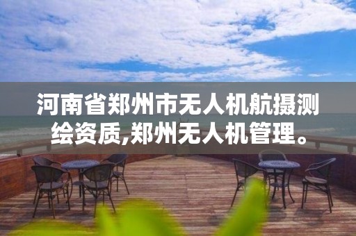 河南省鄭州市無人機航攝測繪資質,鄭州無人機管理。