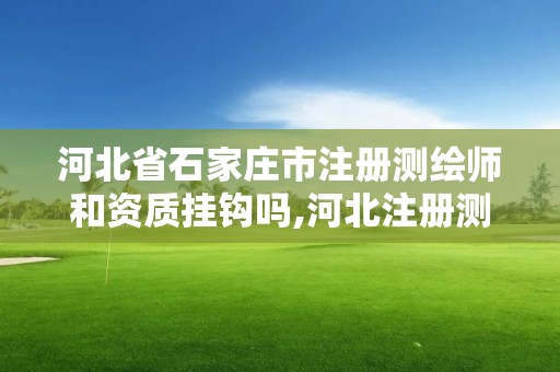 河北省石家莊市注冊測繪師和資質(zhì)掛鉤嗎,河北注冊測繪師成績。