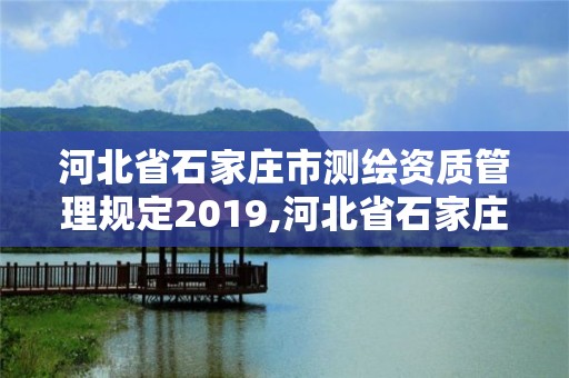 河北省石家莊市測繪資質管理規定2019,河北省石家莊市測繪資質管理規定2019年