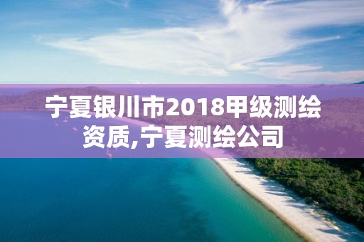 寧夏銀川市2018甲級測繪資質,寧夏測繪公司