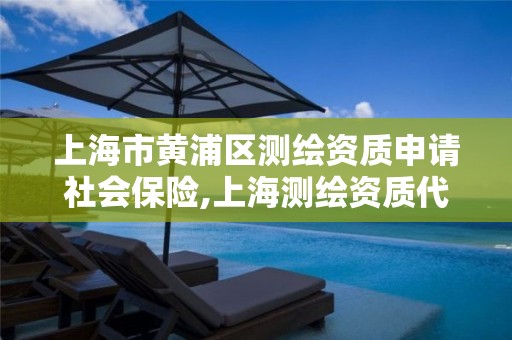 上海市黃浦區測繪資質申請社會保險,上海測繪資質代辦