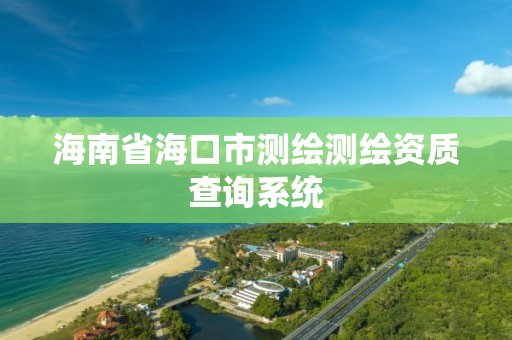 海南省海口市測繪測繪資質查詢系統