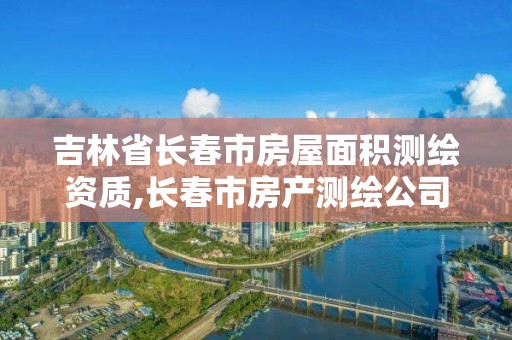 吉林省長春市房屋面積測繪資質,長春市房產測繪公司