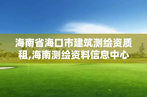 海南省海口市建筑測(cè)繪資質(zhì)租,海南測(cè)繪資料信息中心