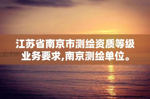 江蘇省南京市測繪資質等級業務要求,南京測繪單位。