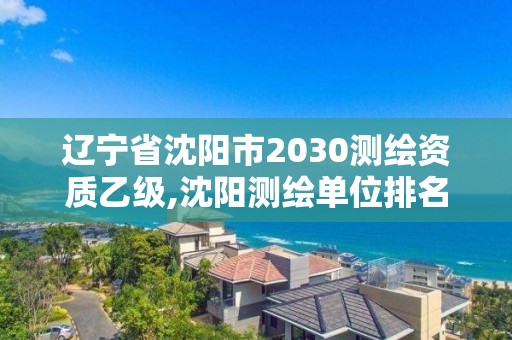 遼寧省沈陽市2030測繪資質乙級,沈陽測繪單位排名