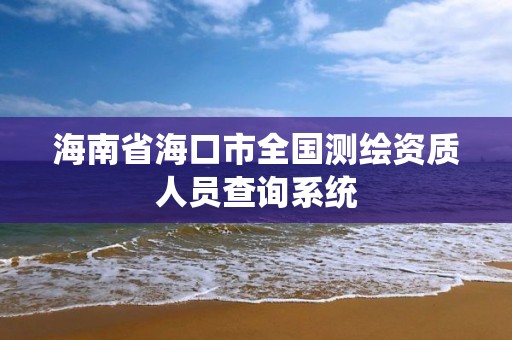 海南省?？谑腥珖鴾y繪資質人員查詢系統