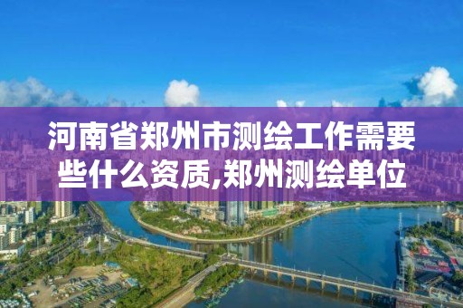 河南省鄭州市測繪工作需要些什么資質,鄭州測繪單位招聘。