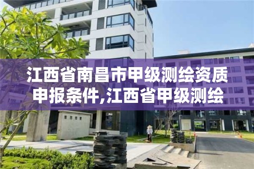 江西省南昌市甲級測繪資質申報條件,江西省甲級測繪資質單位