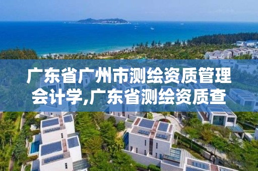 廣東省廣州市測繪資質管理會計學,廣東省測繪資質查詢。