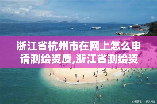 浙江省杭州市在網上怎么申請測繪資質,浙江省測繪資質申請需要什么條件。