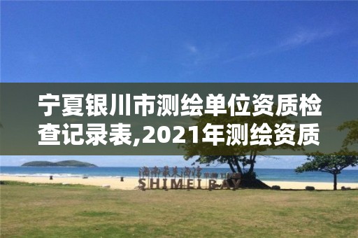 寧夏銀川市測繪單位資質檢查記錄表,2021年測繪資質管理辦法。