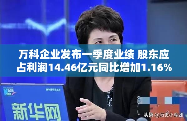 萬科企業發布一季度業績 股東應占利潤14.46億元同比增加1.16%