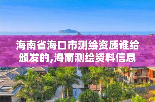 海南省海口市測繪資質誰給頒發的,海南測繪資料信息中心。