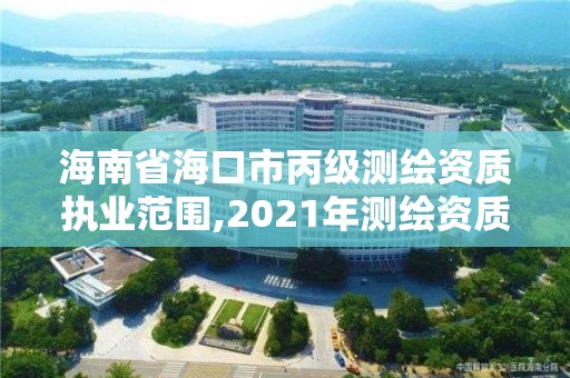 海南省海口市丙級(jí)測(cè)繪資質(zhì)執(zhí)業(yè)范圍,2021年測(cè)繪資質(zhì)丙級(jí)申報(bào)條件