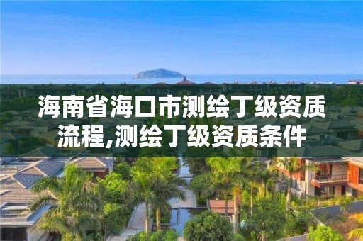 海南省海口市測繪丁級資質(zhì)流程,測繪丁級資質(zhì)條件