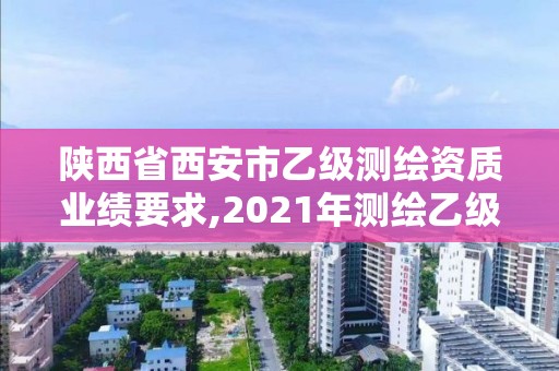 陜西省西安市乙級測繪資質業績要求,2021年測繪乙級資質申報條件