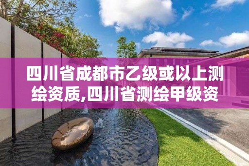 四川省成都市乙級或以上測繪資質(zhì),四川省測繪甲級資質(zhì)單位