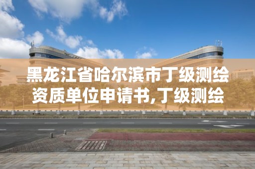 黑龍江省哈爾濱市丁級測繪資質單位申請書,丁級測繪資質審批機關是。