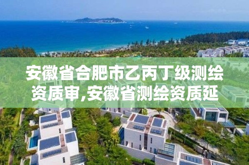 安徽省合肥市乙丙丁級測繪資質審,安徽省測繪資質延期公告。