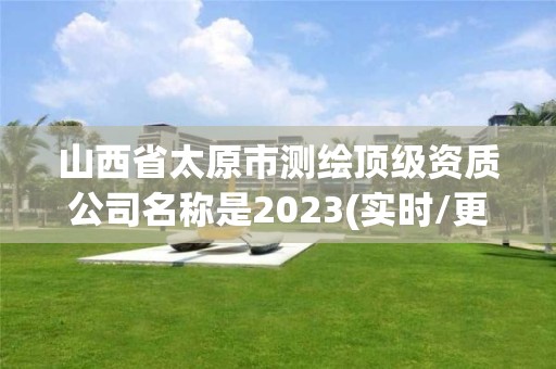 山西省太原市測繪頂級資質公司名稱是2023(實時/更新中)