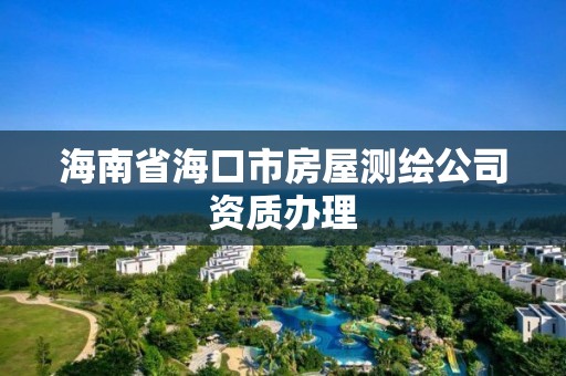 海南省海口市房屋測繪公司資質辦理