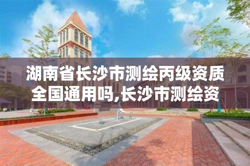 湖南省長沙市測繪丙級資質全國通用嗎,長沙市測繪資質單位名單