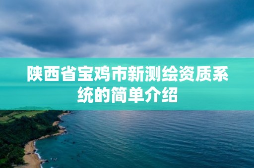 陜西省寶雞市新測繪資質(zhì)系統(tǒng)的簡單介紹